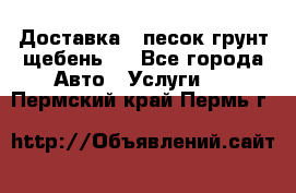 Доставка , песок грунт щебень . - Все города Авто » Услуги   . Пермский край,Пермь г.